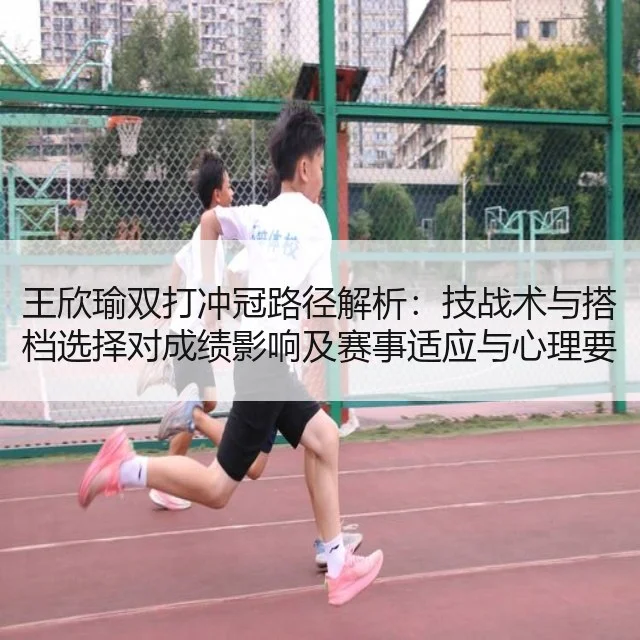 王欣瑜双打冲冠路径解析:技战术与搭档选择对成绩影响及赛事适应与心理要素